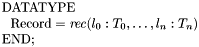 \[ \begin{array}{l} \mathrm{DATATYPE} \\ \ \ \mathrm{Record} = \mathit{rec}(l_0:T_0, \ldots, l_n:T_n) \\ \mathrm{END}; \end{array} \]